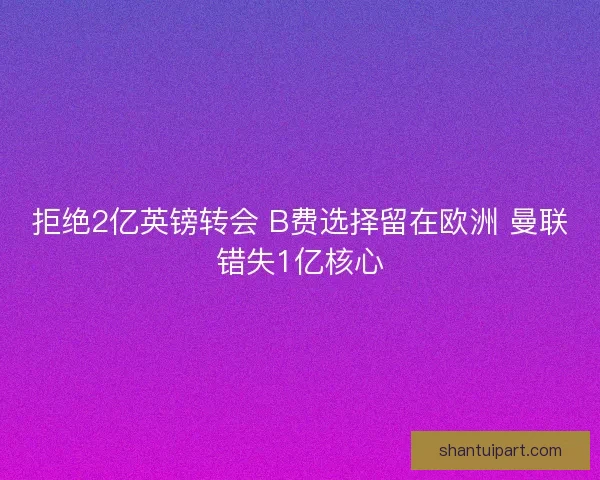 拒绝2亿英镑转会 B费选择留在欧洲 曼联错失1亿核心