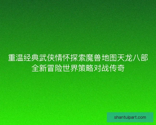 重温经典武侠情怀探索魔兽地图天龙八部全新冒险世界策略对战传奇