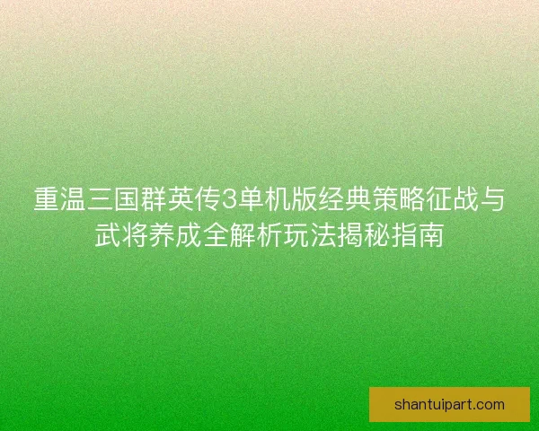 重温三国群英传3单机版经典策略征战与武将养成全解析玩法揭秘指南