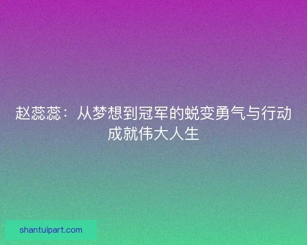 赵蕊蕊：从梦想到冠军的蜕变勇气与行动成就伟大人生