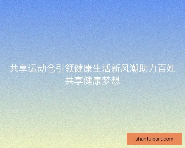 共享运动仓引领健康生活新风潮助力百姓共享健康梦想