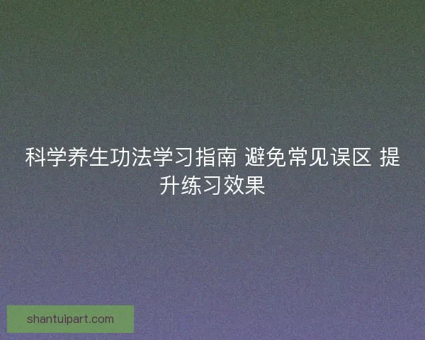 科学养生功法学习指南 避免常见误区 提升练习效果